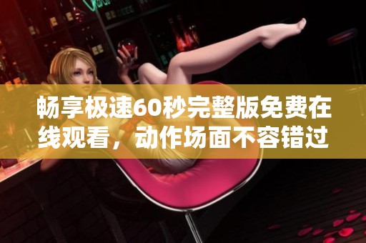 畅享极速60秒完整版免费在线观看，动作场面不容错过