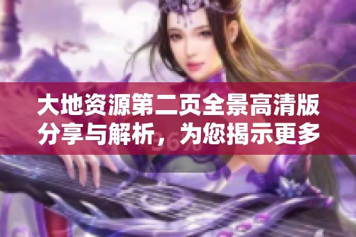 大地资源第二页全景高清版分享与解析，为您揭示更多精彩内容