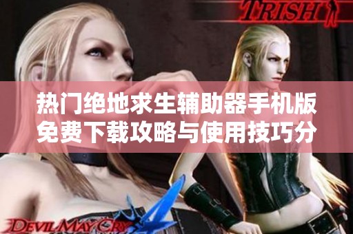 热门绝地求生辅助器手机版免费下载攻略与使用技巧分享