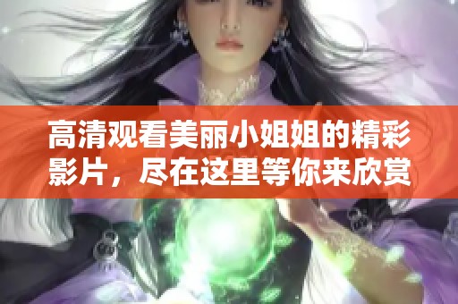 高清观看美丽小姐姐的精彩影片，尽在这里等你来欣赏