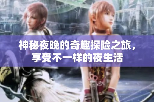 神秘夜晚的奇趣探险之旅，享受不一样的夜生活