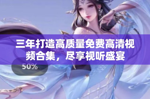 三年打造高质量免费高清视频合集，尽享视听盛宴