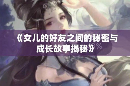 《女儿的好友之间的秘密与成长故事揭秘》