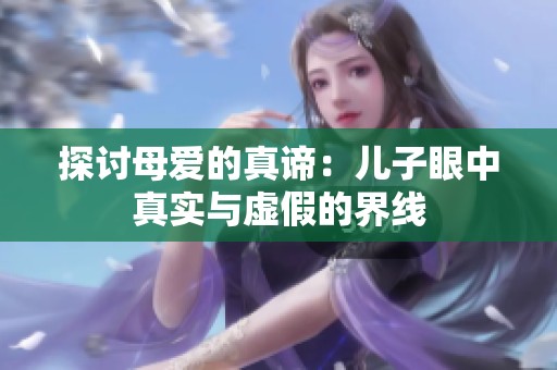 探讨母爱的真谛：儿子眼中真实与虚假的界线