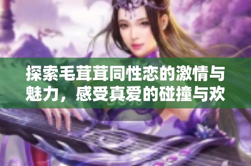 探索毛茸茸同性恋的激情与魅力，感受真爱的碰撞与欢愉