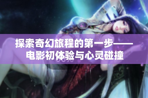 探索奇幻旅程的第一步——电影初体验与心灵碰撞