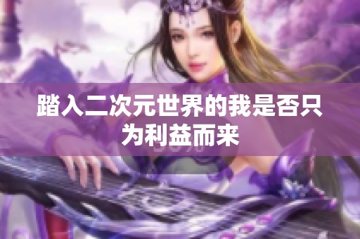 踏入二次元世界的我是否只为利益而来