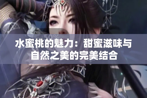水蜜桃的魅力：甜蜜滋味与自然之美的完美结合