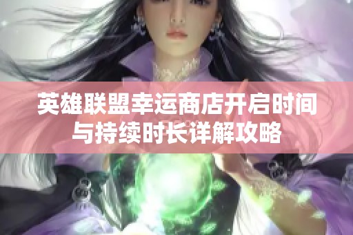 英雄联盟幸运商店开启时间与持续时长详解攻略