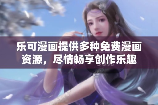 乐可漫画提供多种免费漫画资源，尽情畅享创作乐趣