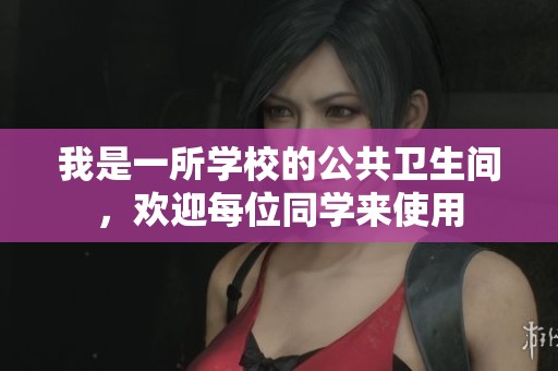 我是一所学校的公共卫生间，欢迎每位同学来使用