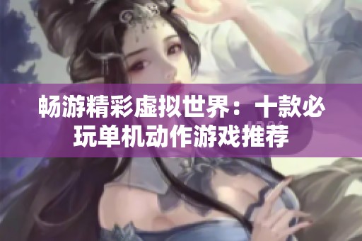畅游精彩虚拟世界：十款必玩单机动作游戏推荐