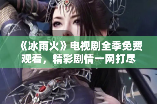 《冰雨火》电视剧全季免费观看，精彩剧情一网打尽