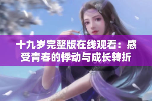十九岁完整版在线观看：感受青春的悸动与成长转折