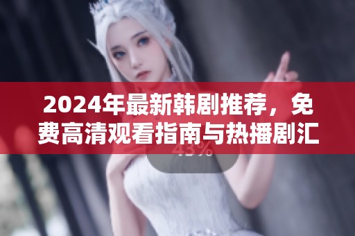 2024年最新韩剧推荐，免费高清观看指南与热播剧汇总
