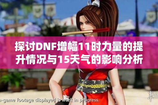 探讨DNF增幅11时力量的提升情况与15天气的影响分析