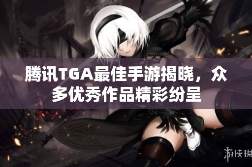 腾讯TGA最佳手游揭晓，众多优秀作品精彩纷呈