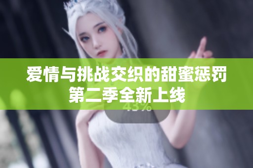 爱情与挑战交织的甜蜜惩罚第二季全新上线
