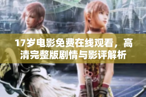 17岁电影免费在线观看，高清完整版剧情与影评解析