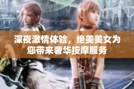 深夜激情体验，绝美美女为您带来奢华按摩服务
