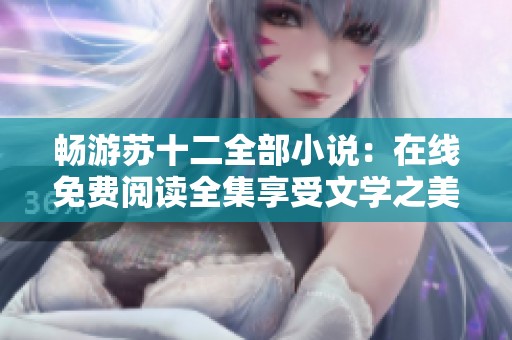 畅游苏十二全部小说：在线免费阅读全集享受文学之美