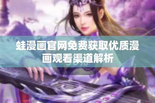 蛙漫画官网免费获取优质漫画观看渠道解析