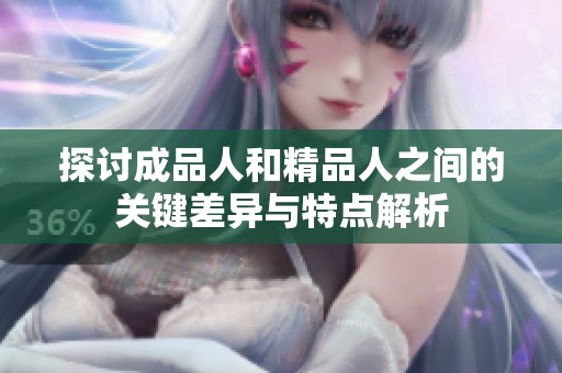 探讨成品人和精品人之间的关键差异与特点解析