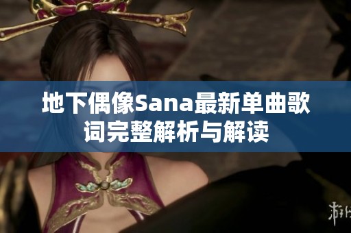 地下偶像Sana最新单曲歌词完整解析与解读