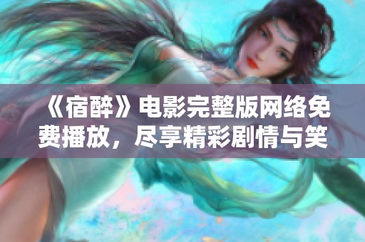 《宿醉》电影完整版网络免费播放，尽享精彩剧情与笑点