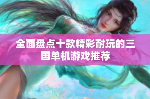全面盘点十款精彩耐玩的三国单机游戏推荐