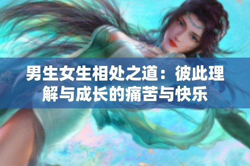 男生女生相处之道：彼此理解与成长的痛苦与快乐