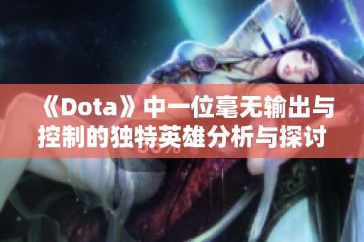 《Dota》中一位毫无输出与控制的独特英雄分析与探讨