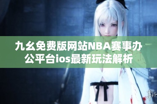 九幺免费版网站NBA赛事办公平台ios最新玩法解析
