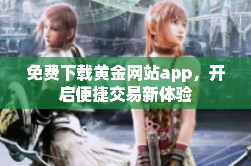 免费下载黄金网站app，开启便捷交易新体验