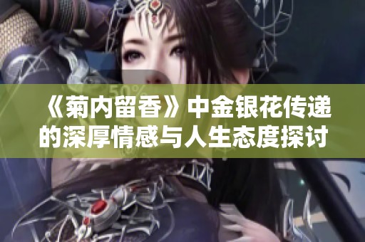 《菊内留香》中金银花传递的深厚情感与人生态度探讨