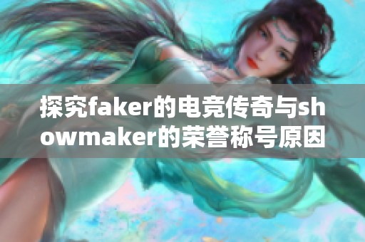 探究faker的电竞传奇与showmaker的荣誉称号原因