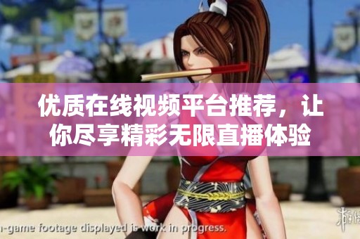 优质在线视频平台推荐，让你尽享精彩无限直播体验