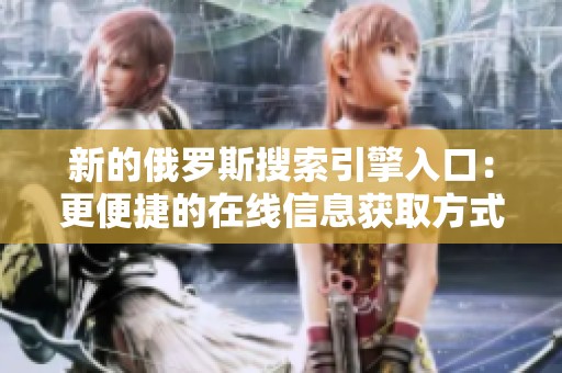 新的俄罗斯搜索引擎入口：更便捷的在线信息获取方式