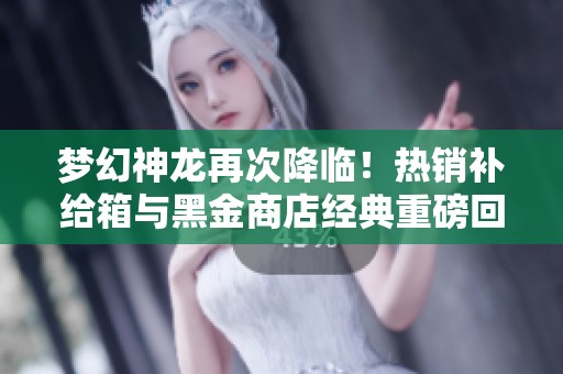 梦幻神龙再次降临！热销补给箱与黑金商店经典重磅回归！