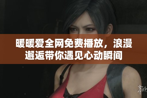 暖暖爱全网免费播放，浪漫邂逅带你遇见心动瞬间