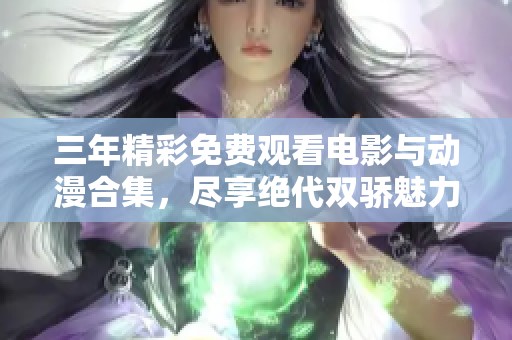 三年精彩免费观看电影与动漫合集，尽享绝代双骄魅力