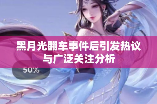黑月光翻车事件后引发热议与广泛关注分析