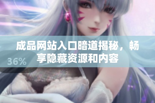 成品网站入口暗道揭秘，畅享隐藏资源和内容