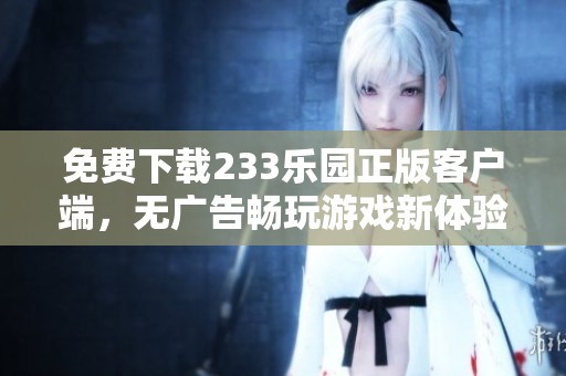 免费下载233乐园正版客户端，无广告畅玩游戏新体验