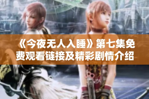 《今夜无人入睡》第七集免费观看链接及精彩剧情介绍