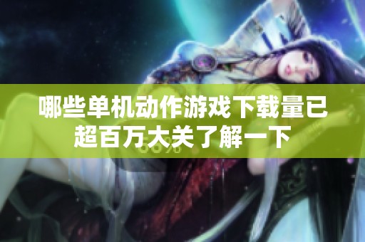 哪些单机动作游戏下载量已超百万大关了解一下