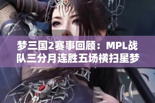 梦三国2赛事回顾：MPL战队三分月连胜五场横扫星梦