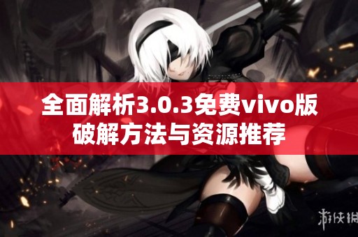 全面解析3.0.3免费vivo版破解方法与资源推荐