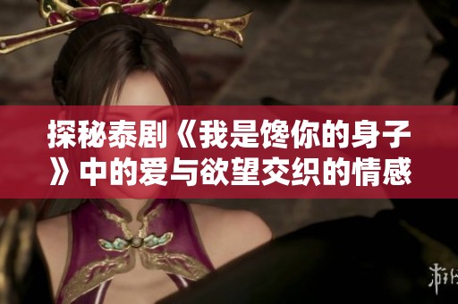 探秘泰剧《我是馋你的身子》中的爱与欲望交织的情感故事