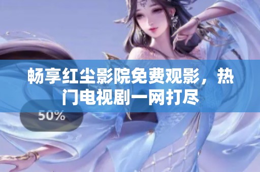 畅享红尘影院免费观影，热门电视剧一网打尽